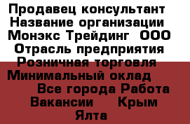 Продавец-консультант › Название организации ­ Монэкс Трейдинг, ООО › Отрасль предприятия ­ Розничная торговля › Минимальный оклад ­ 26 200 - Все города Работа » Вакансии   . Крым,Ялта